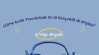 Orientación laboral: ¿Cómo combatimos la procrastinación en la búsqueda de empleo?